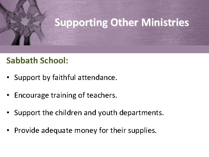 Supporting Other Ministries Sabbath School: • Support by faithful attendance. • Encourage training of