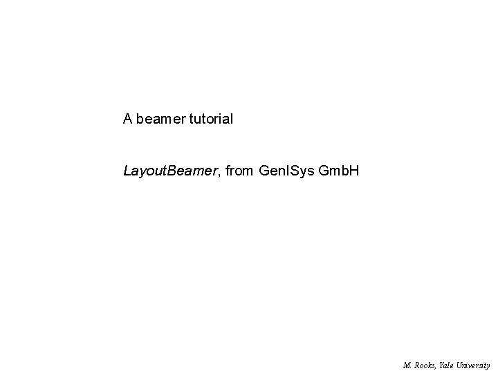 A beamer tutorial Layout. Beamer, from Gen. ISys Gmb. H M. Rooks, Yale University