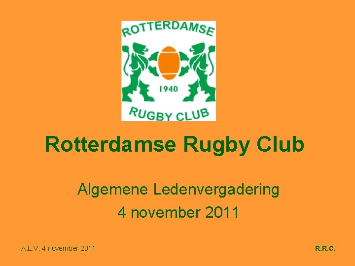 Rotterdamse Rugby Club Algemene Ledenvergadering 4 november 2011 A. L. V. 4 november 2011