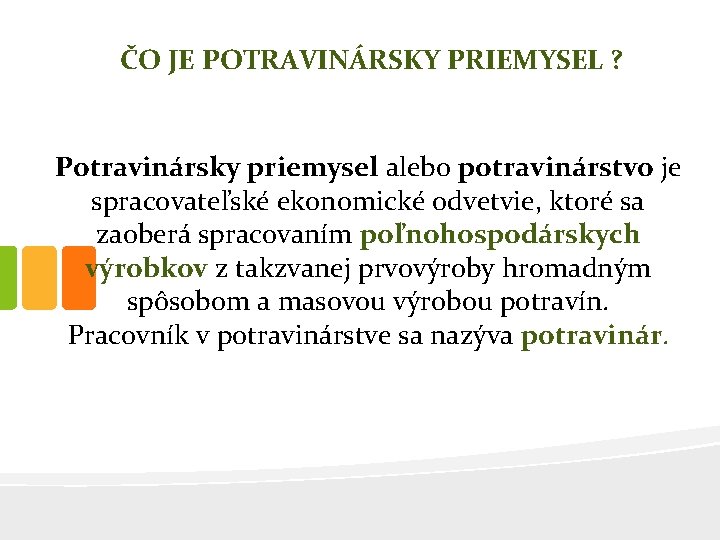 ČO JE POTRAVINÁRSKY PRIEMYSEL ? Potravinársky priemysel alebo potravinárstvo je spracovateľské ekonomické odvetvie, ktoré