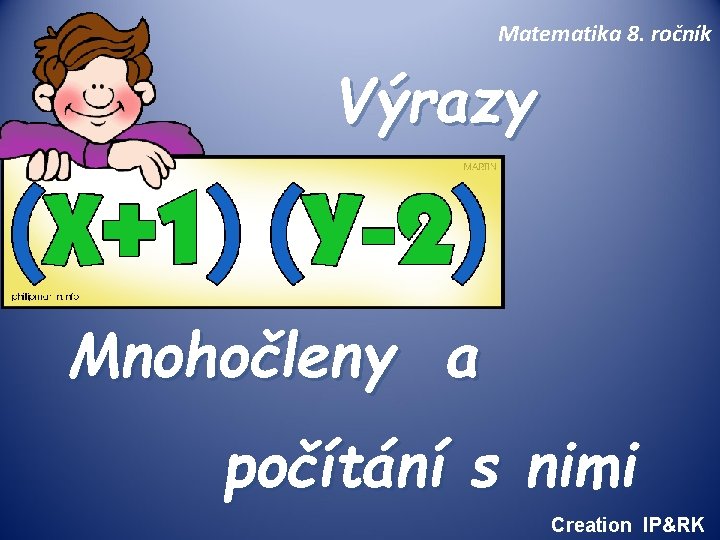 Matematika 8. ročník Výrazy Mnohočleny a počítání s nimi Creation IP&RK Matematika 8. ročník Výrazy Mnohočleny a počítání s nimi Creation IP&RK