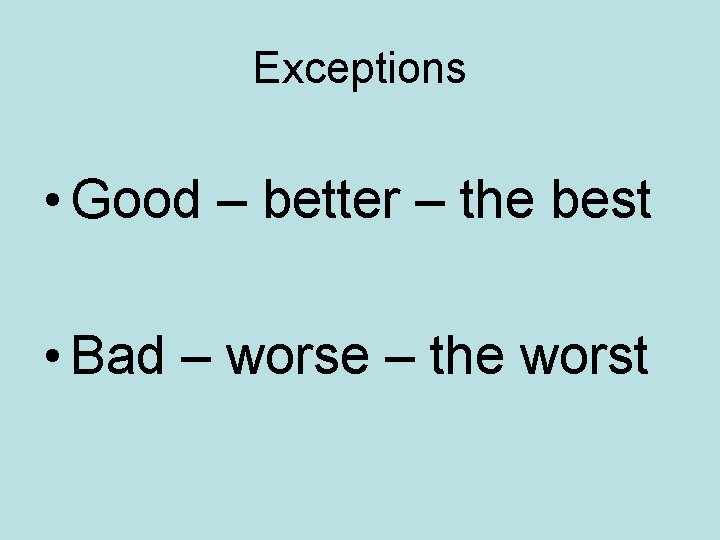 Exceptions • Good – better – the best • Bad – worse – the