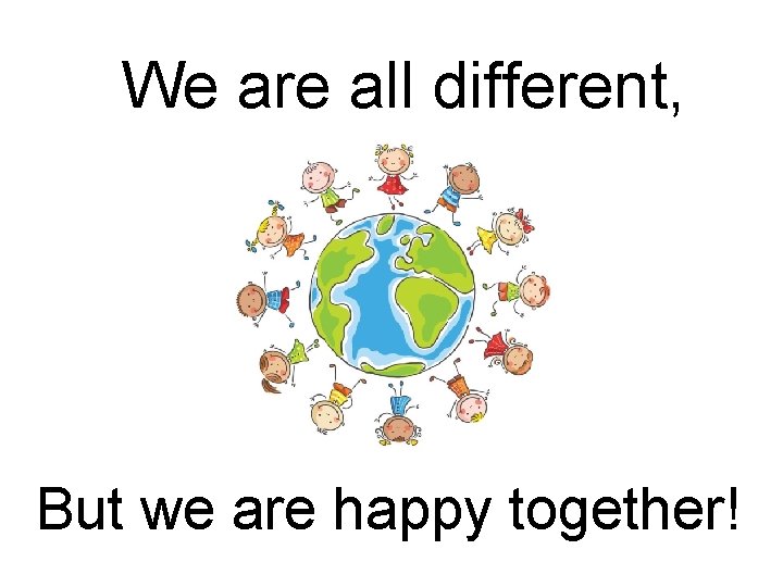 We are all different, But we are happy together! 