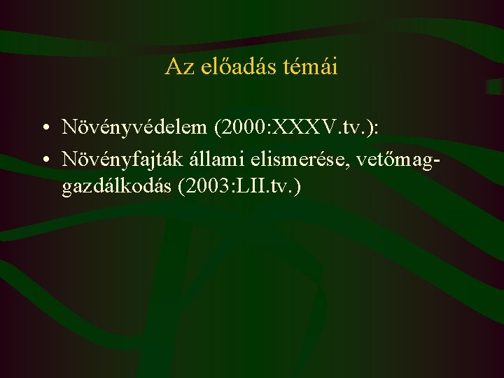 Az előadás témái • Növényvédelem (2000: XXXV. tv. ): • Növényfajták állami elismerése, vetőmaggazdálkodás