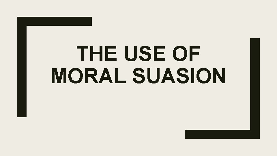 THE USE OF MORAL SUASION 