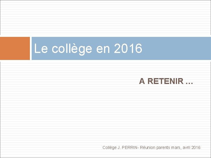 Le collège en 2016 A RETENIR … Collège J. PERRIN- Réunion parents mars, avril