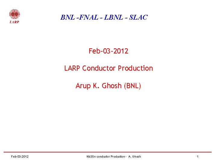 BNL -FNAL - LBNL - SLAC Feb-03 -2012 LARP Conductor Production Arup K. Ghosh