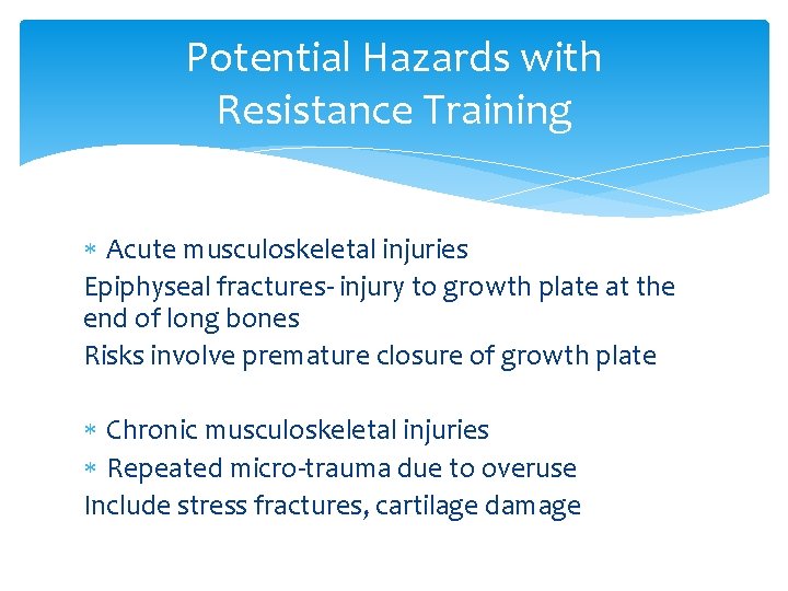 Potential Hazards with Resistance Training Acute musculoskeletal injuries Epiphyseal fractures- injury to growth plate