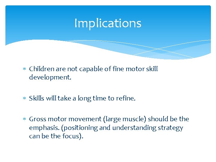 Implications Children are not capable of fine motor skill development. Skills will take a