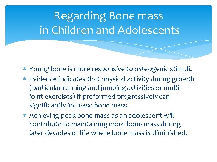 Regarding Bone mass in Children and Adolescents Young bone is more responsive to osteogenic