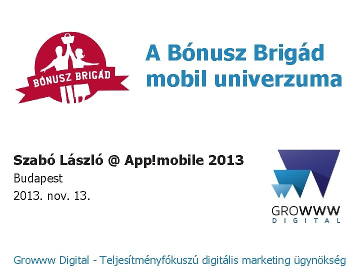 A Bónusz Brigád mobil univerzuma Szabó László @ App!mobile 2013 Budapest 2013. nov. 13.