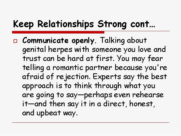 Keep Relationships Strong cont… o Communicate openly. Talking about genital herpes with someone you