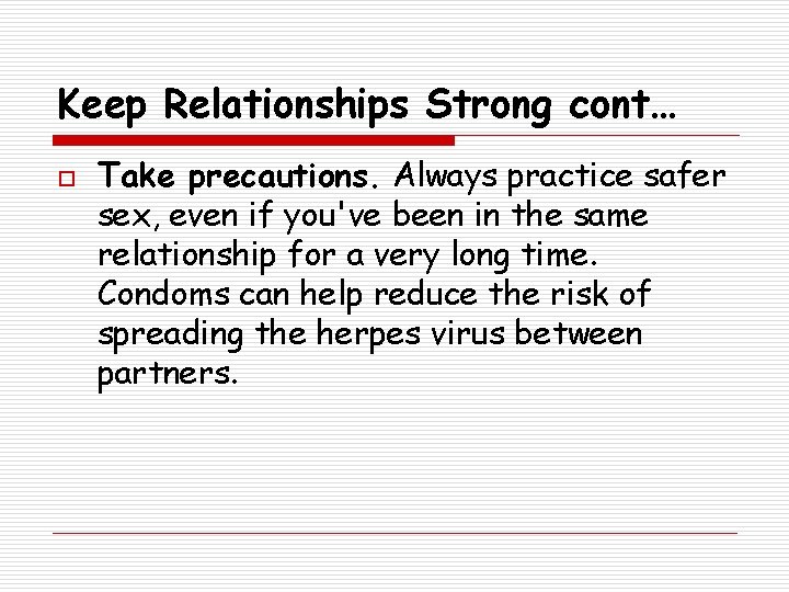 Keep Relationships Strong cont… o Take precautions. Always practice safer sex, even if you've