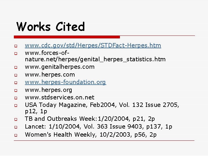 Works Cited q q q www. cdc. gov/std/Herpes/STDFact-Herpes. htm www. forces-ofnature. net/herpes/genital_herpes_statistics. htm www.