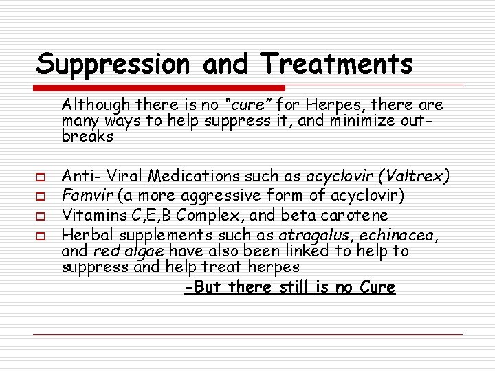 Suppression and Treatments Although there is no “cure” for Herpes, there are many ways