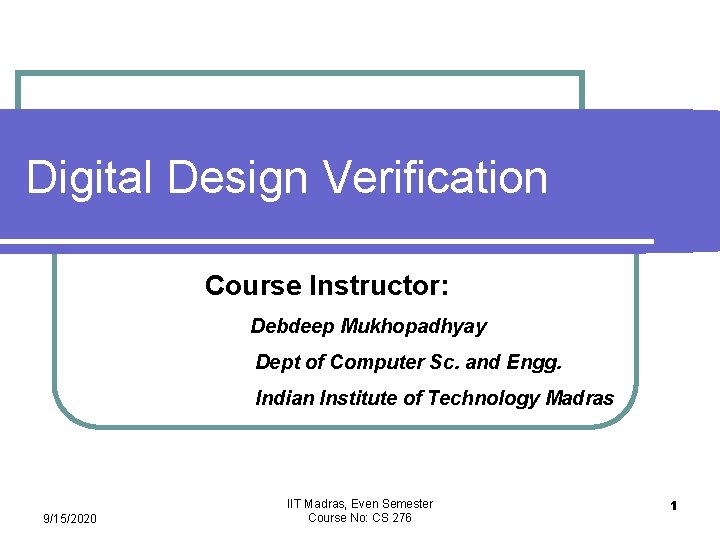 Digital Design Verification Course Instructor: Debdeep Mukhopadhyay Dept of Computer Sc. and Engg. Indian