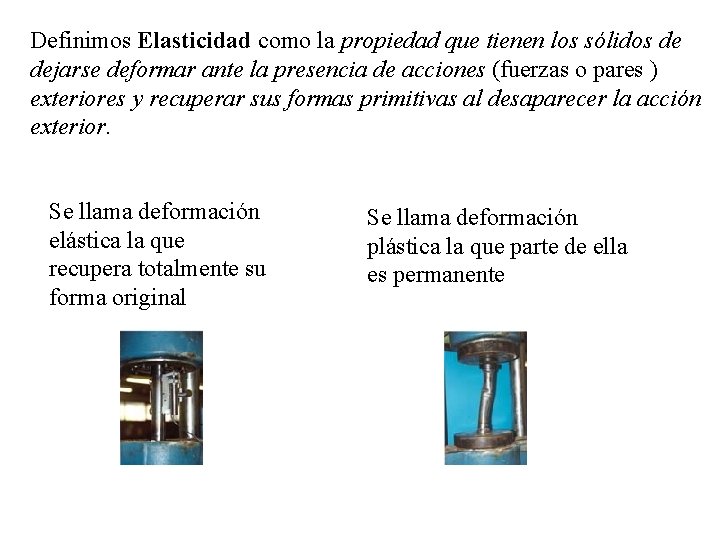 Definimos Elasticidad como la propiedad que tienen los sólidos de dejarse deformar ante la