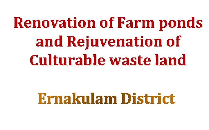 Renovation of Farm ponds and Rejuvenation of Culturable waste land Ernakulam District 