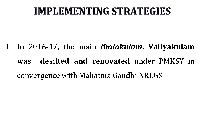 IMPLEMENTING STRATEGIES 1. In 2016 -17, the main thalakulam, Valiyakulam was desilted and renovated