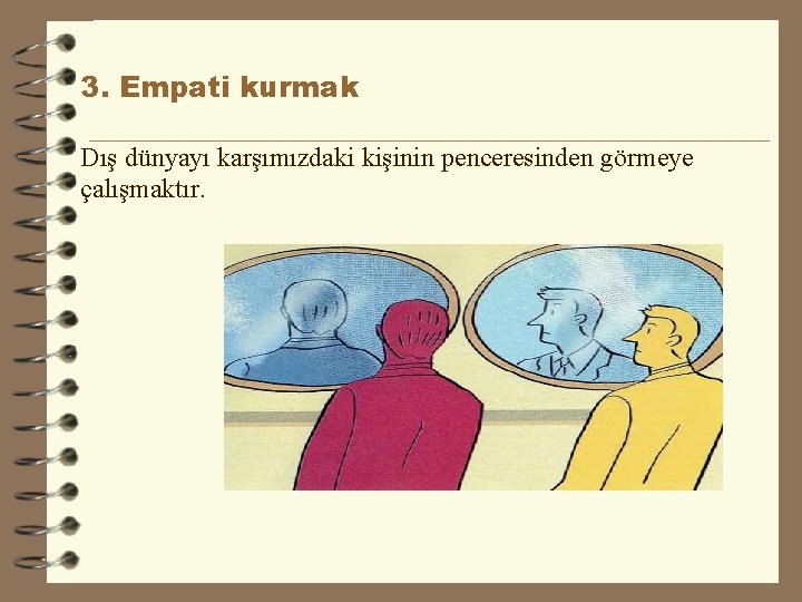 3. Empati kurmak Dış dünyayı karşımızdaki kişinin penceresinden görmeye çalışmaktır. 