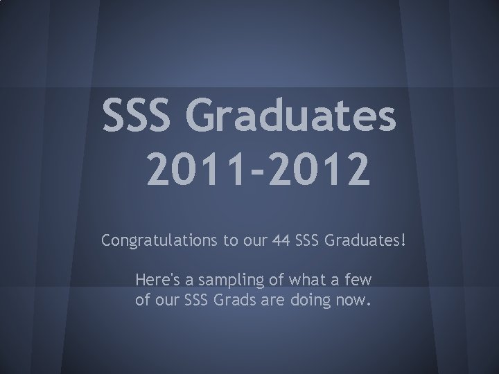 SSS Graduates 2011 -2012 Congratulations to our 44 SSS Graduates! Here's a sampling of