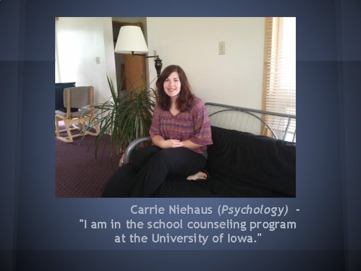 Carrie Niehaus (Psychology) "I am in the school counseling program at the University of