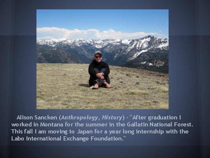 Alison Sancken (Anthropology, History) - "After graduation I worked in Montana for the summer