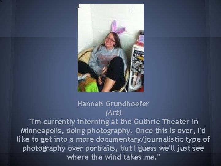Hannah Grundhoefer (Art) "I'm currently interning at the Guthrie Theater in Minneapolis, doing photography.