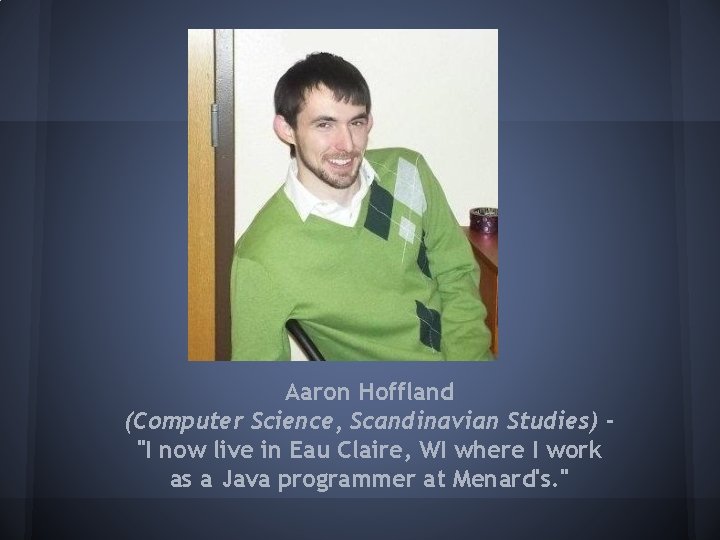 Aaron Hoffland (Computer Science, Scandinavian Studies) "I now live in Eau Claire, WI where