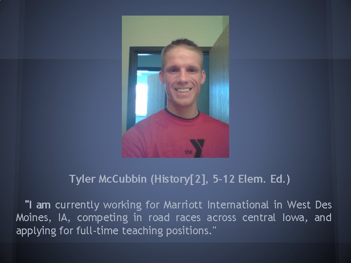 Tyler Mc. Cubbin (History[2], 5 -12 Elem. Ed. ) "I am currently working for
