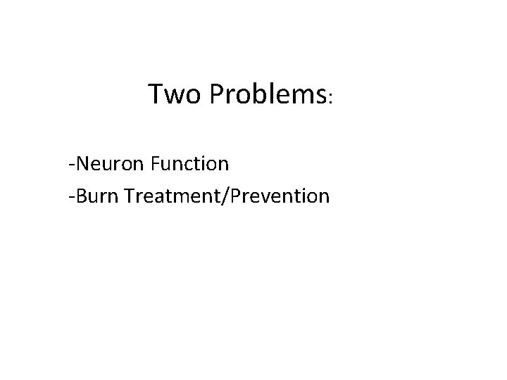 Two Problems: -Neuron Function -Burn Treatment/Prevention 