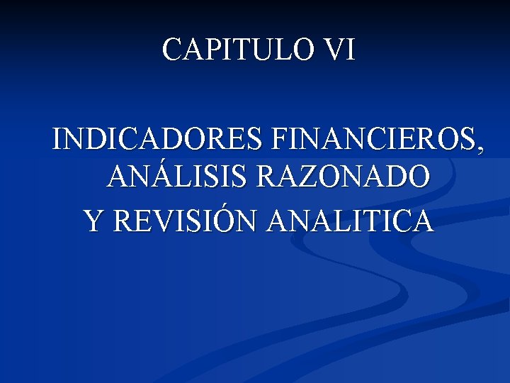 CAPITULO VI INDICADORES FINANCIEROS, ANÁLISIS RAZONADO Y REVISIÓN ANALITICA 