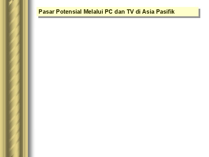 Pasar Potensial Melalui PC dan TV di Asia Pasifik Pasar Potensial Melalui PC dan TV di Asia Pasifik
