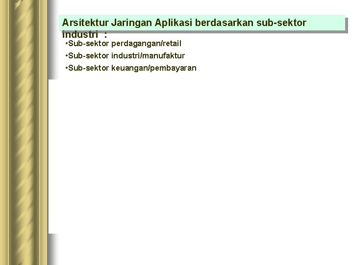 Arsitektur Jaringan Aplikasi berdasarkan sub-sektor industri : • Sub-sektor perdagangan/retail • Sub-sektor industri/manufaktur • Arsitektur Jaringan Aplikasi berdasarkan sub-sektor industri : • Sub-sektor perdagangan/retail • Sub-sektor industri/manufaktur •