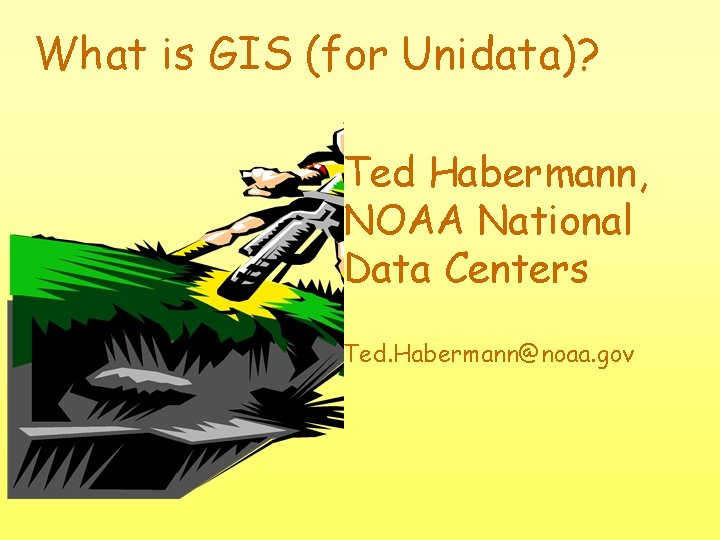 What is GIS (for Unidata)? Ted Habermann, NOAA National Data Centers Ted. Habermann@noaa. gov