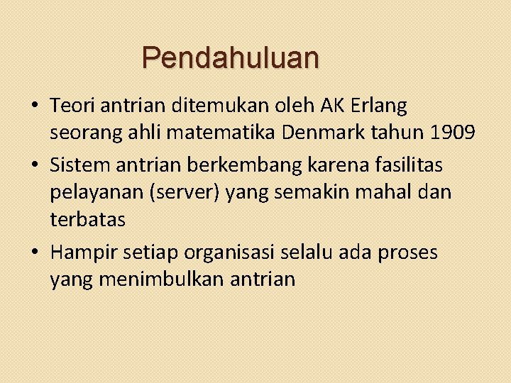 Pendahuluan • Teori antrian ditemukan oleh AK Erlang seorang ahli matematika Denmark tahun 1909