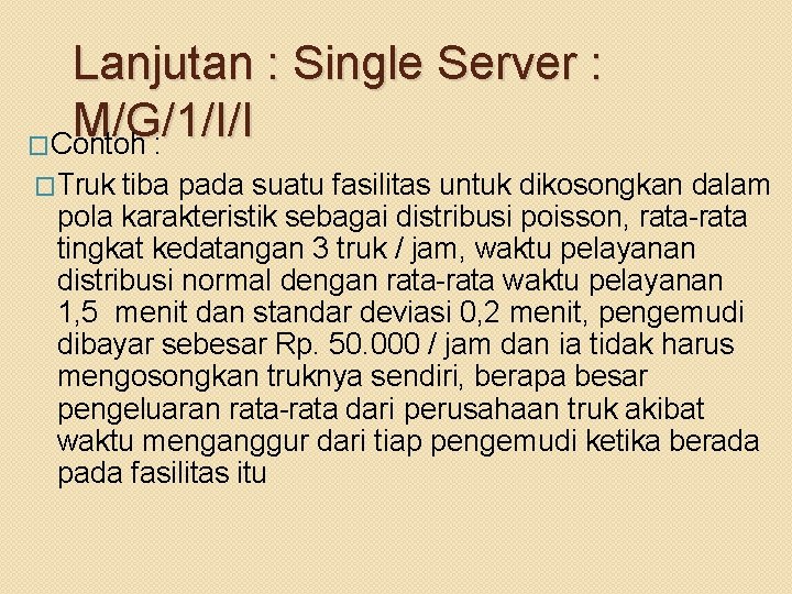 Lanjutan : Single Server : M/G/1/I/I �Contoh : �Truk tiba pada suatu fasilitas untuk