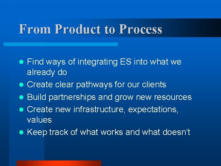 From Product to Process l l l Find ways of integrating ES into what