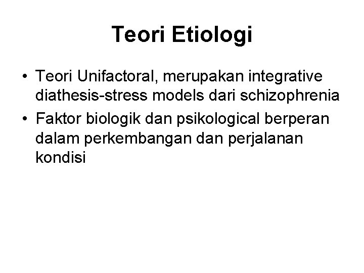 Teori Etiologi • Teori Unifactoral, merupakan integrative diathesis-stress models dari schizophrenia • Faktor biologik