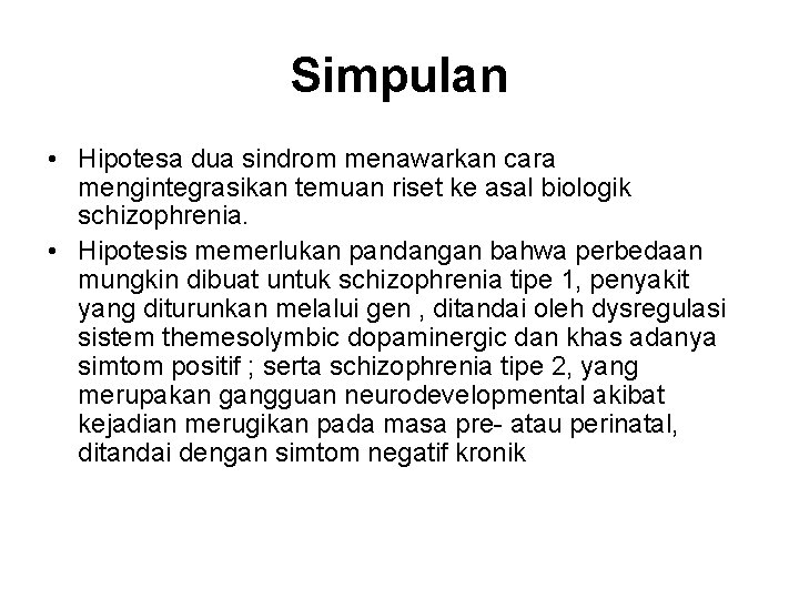 Simpulan • Hipotesa dua sindrom menawarkan cara mengintegrasikan temuan riset ke asal biologik schizophrenia.