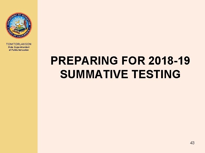 TOM TORLAKSON State Superintendent of Public Instruction PREPARING FOR 2018 -19 SUMMATIVE TESTING 43 TOM TORLAKSON State Superintendent of Public Instruction PREPARING FOR 2018 -19 SUMMATIVE TESTING 43