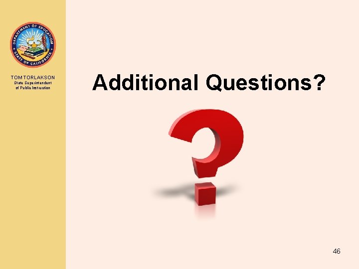 TOM TORLAKSON State Superintendent of Public Instruction Additional Questions? 46 TOM TORLAKSON State Superintendent of Public Instruction Additional Questions? 46
