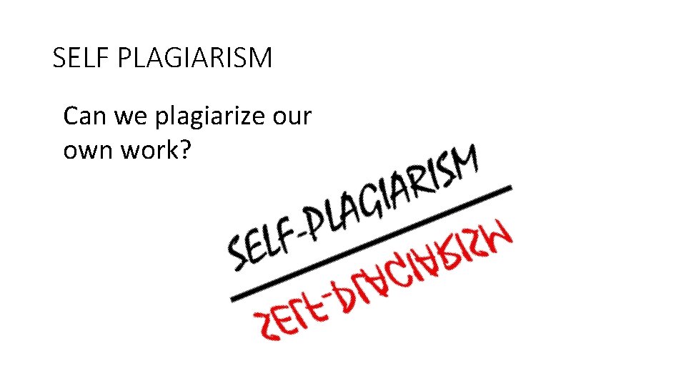 SELF PLAGIARISM Can we plagiarize our own work? 