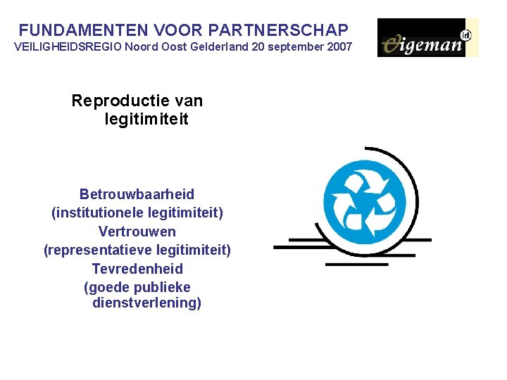 FUNDAMENTEN VOOR PARTNERSCHAP VEILIGHEIDSREGIO Noord Oost Gelderland 20 september 2007 Reproductie van legitimiteit Betrouwbaarheid