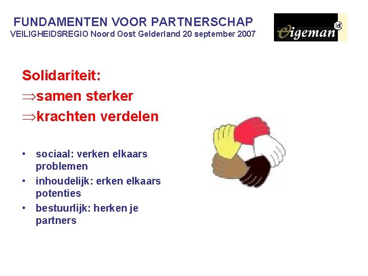 FUNDAMENTEN VOOR PARTNERSCHAP VEILIGHEIDSREGIO Noord Oost Gelderland 20 september 2007 Solidariteit: Þsamen sterker Þkrachten