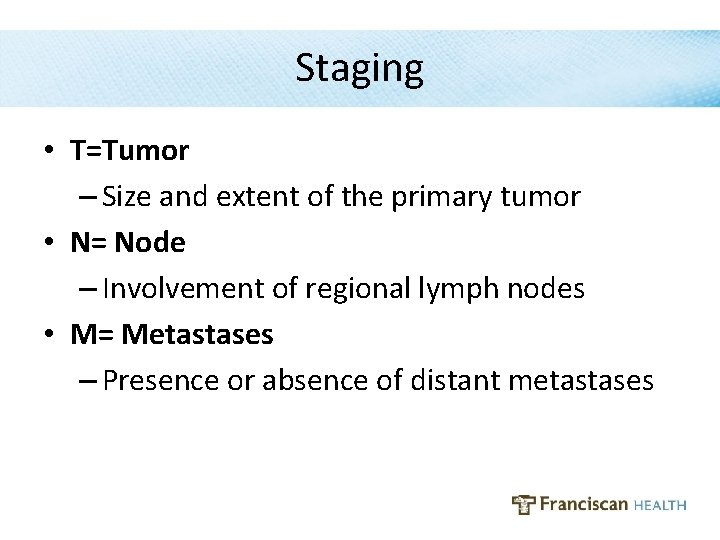 Staging • T=Tumor – Size and extent of the primary tumor • N= Node