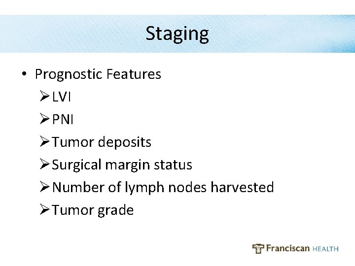 Staging • Prognostic Features ØLVI ØPNI ØTumor deposits ØSurgical margin status ØNumber of lymph