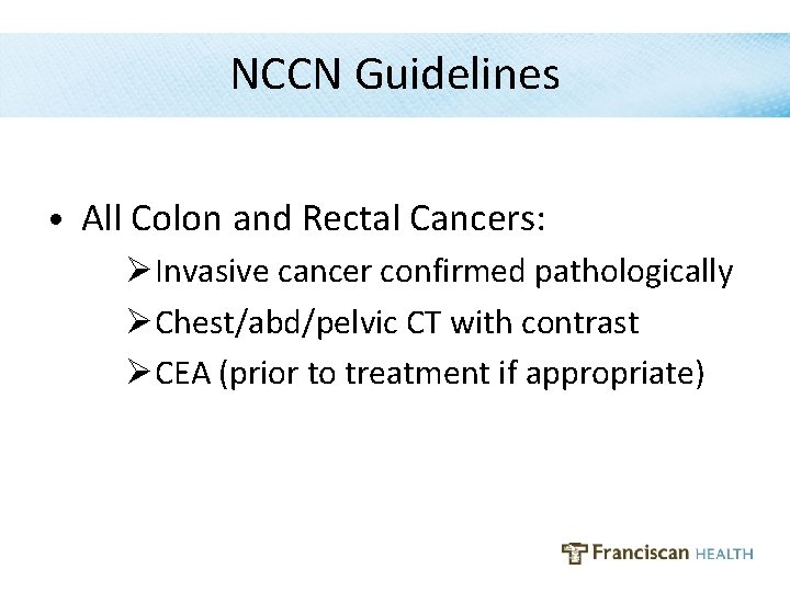 NCCN Guidelines • All Colon and Rectal Cancers: ØInvasive cancer confirmed pathologically ØChest/abd/pelvic CT