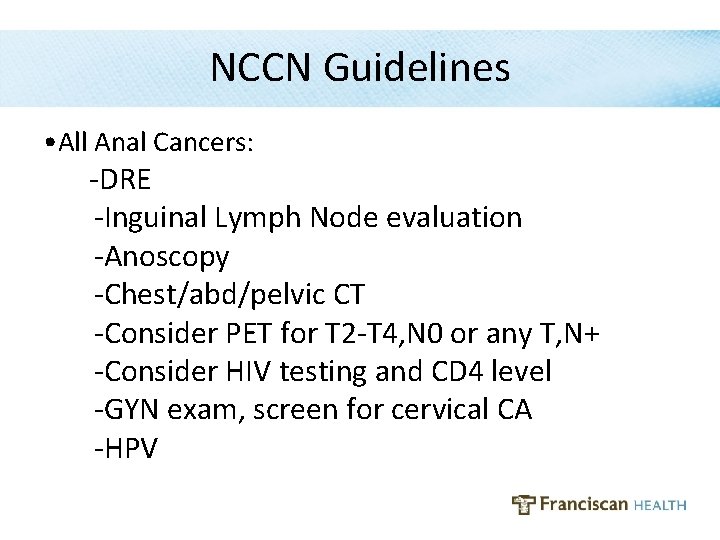 NCCN Guidelines • All Anal Cancers: -DRE -Inguinal Lymph Node evaluation -Anoscopy -Chest/abd/pelvic CT