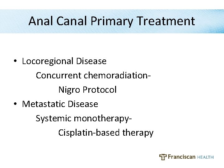 Anal Canal Primary Treatment • Locoregional Disease Concurrent chemoradiation- Nigro Protocol • Metastatic Disease